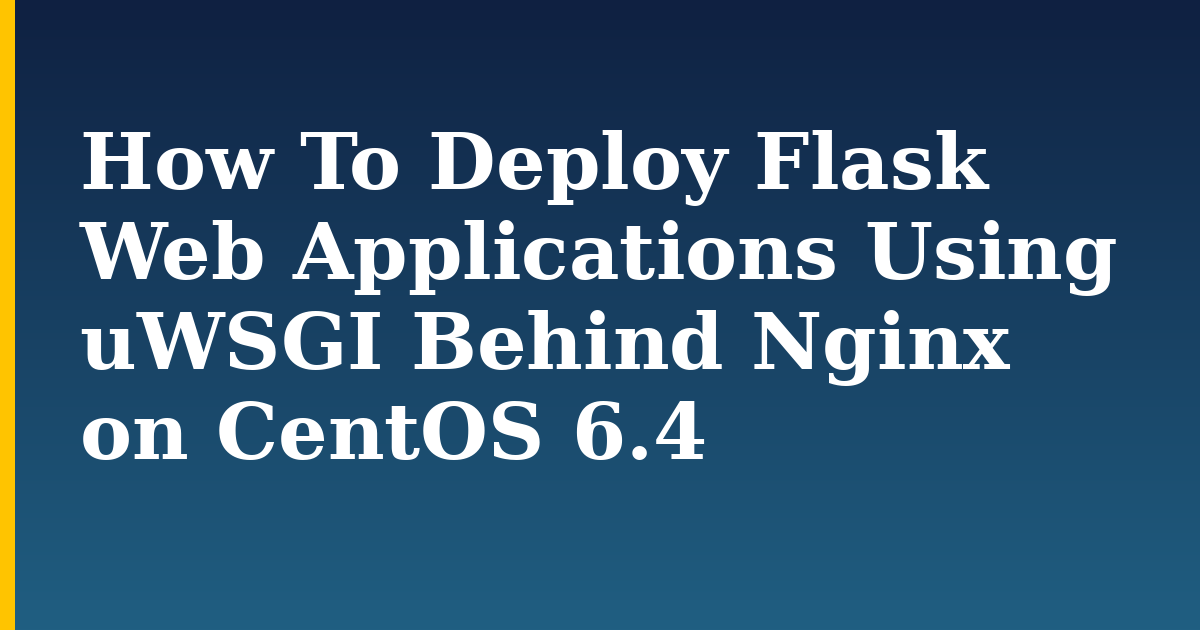 How To Deploy Flask Web Applications Using uWSGI Behind Nginx on CentOS 6.4