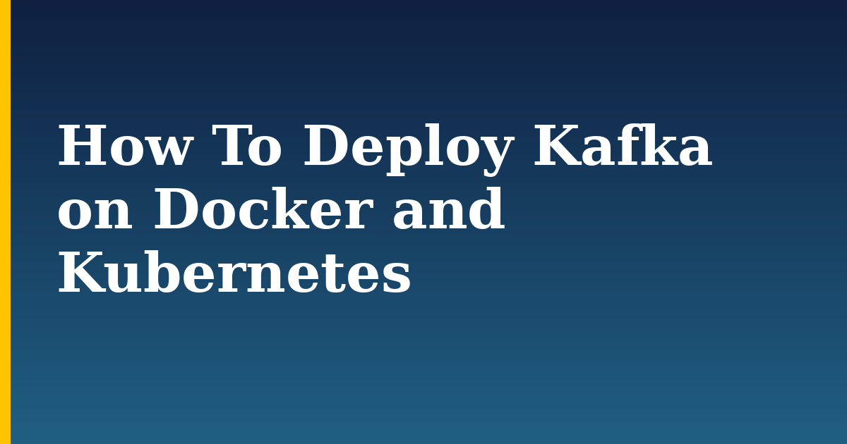How To Deploy Kafka on Docker and Kubernetes — step-by-step Docker tutorial on Progressive Robot