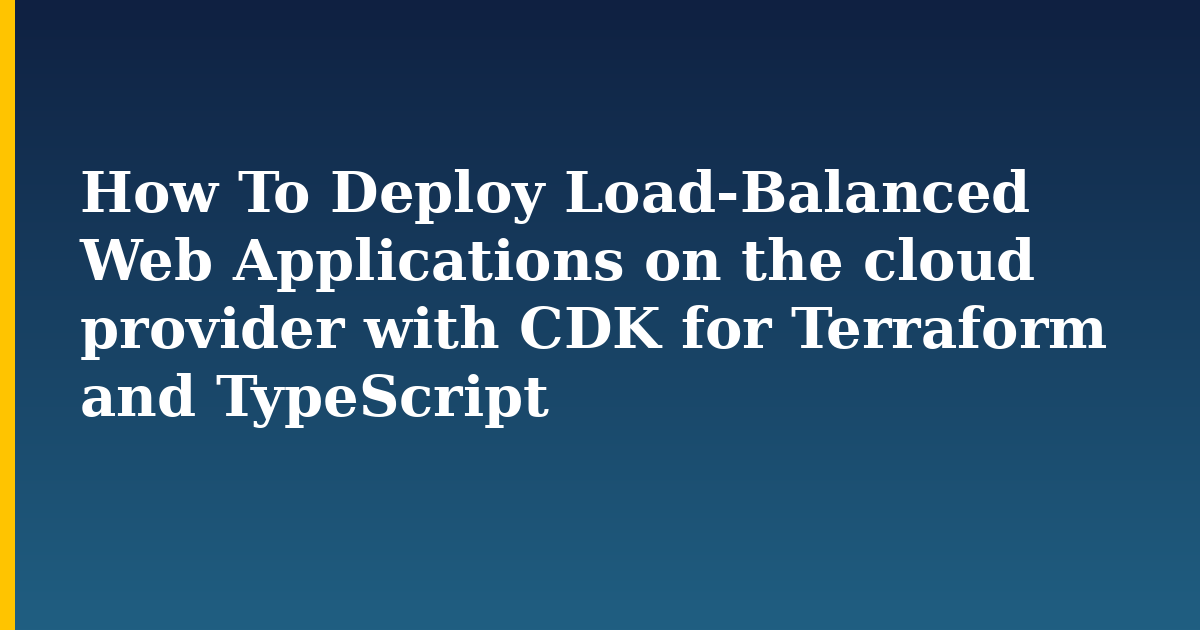 How To Deploy Load-Balanced Web Applications on the cloud provider with CDK for Terraform and TypeScript