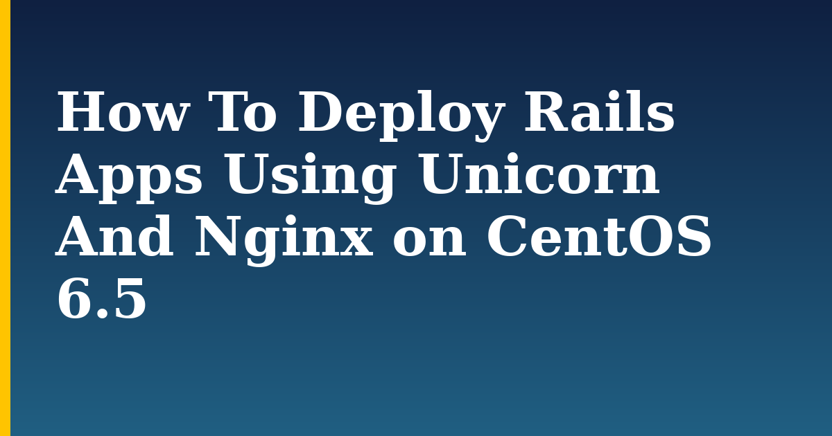 How To Deploy Rails Apps Using Unicorn And Nginx on CentOS 6.5