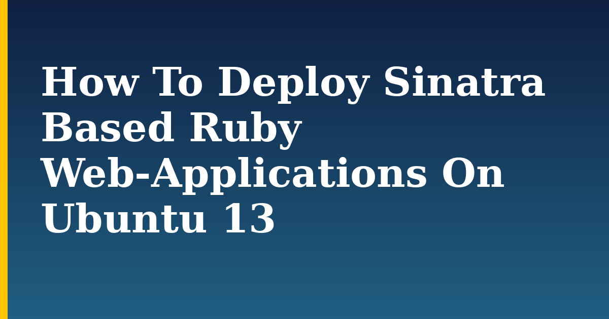 How To Deploy Sinatra Based Ruby Web-Applications On Ubuntu 13 — step-by-step Linux tutorial on Progressive Robot