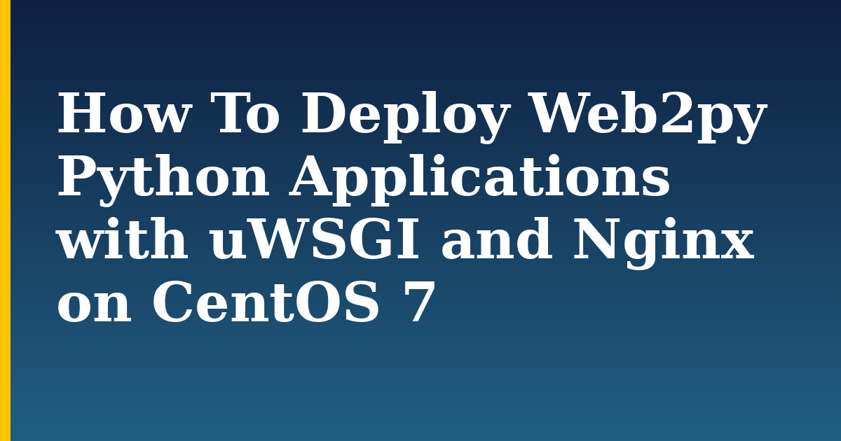 How To Deploy Web2py Python Applications with uWSGI and Nginx on CentOS 7 — step-by-step Linux tutorial on Progressive Robot