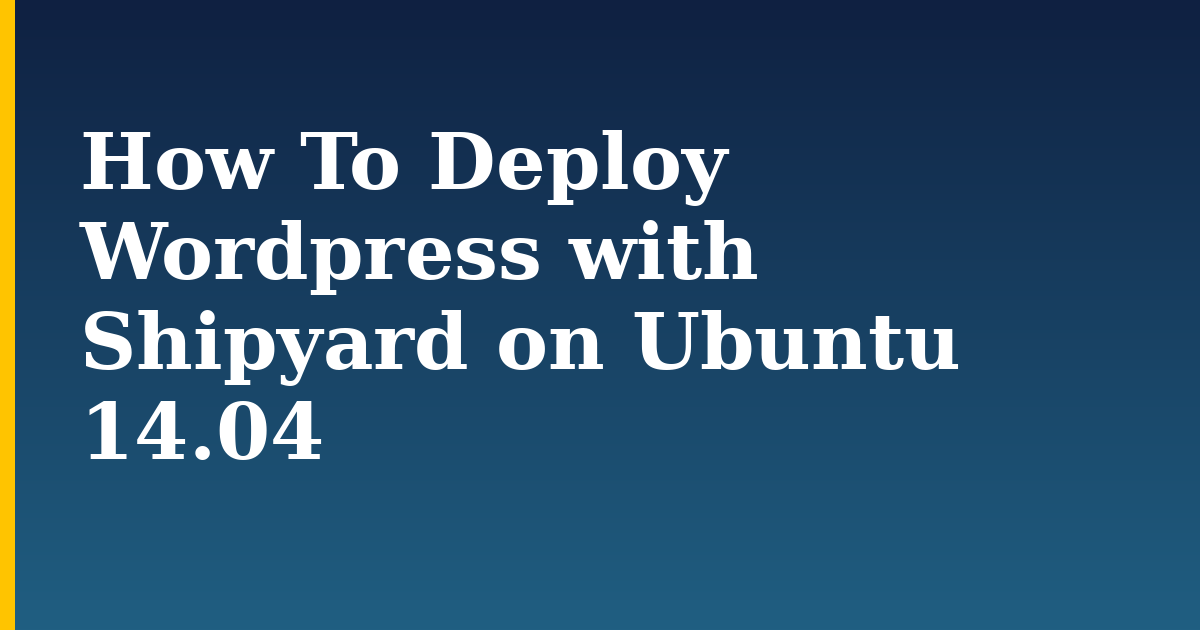 How To Deploy Wordpress with Shipyard on Ubuntu 14.04 — step-by-step Docker tutorial on Progressive Robot