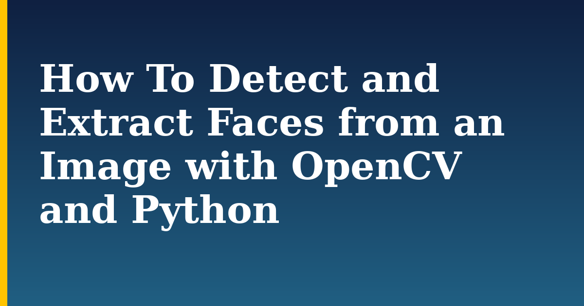 How To Detect and Extract Faces from an Image with OpenCV and Python — step-by-step AI And Machine Learning tutorial on Progressive Robot