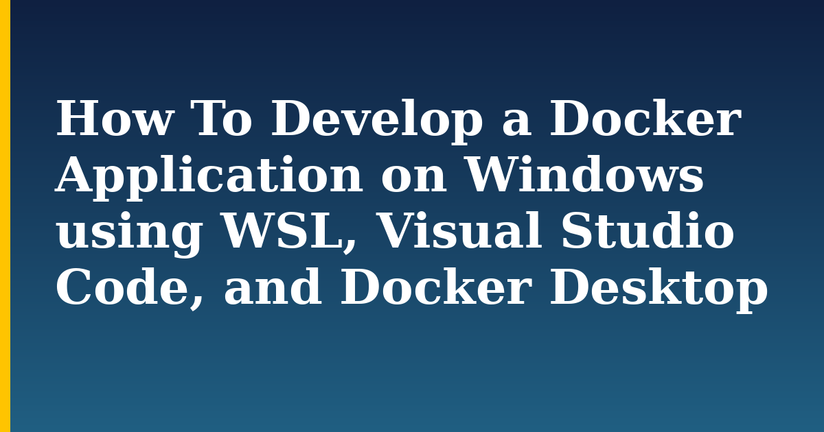 How To Develop a Docker Application on Windows using WSL, Visual Studio Code, and Docker Desktop — step-by-step Docker tutorial on Progressive Robot