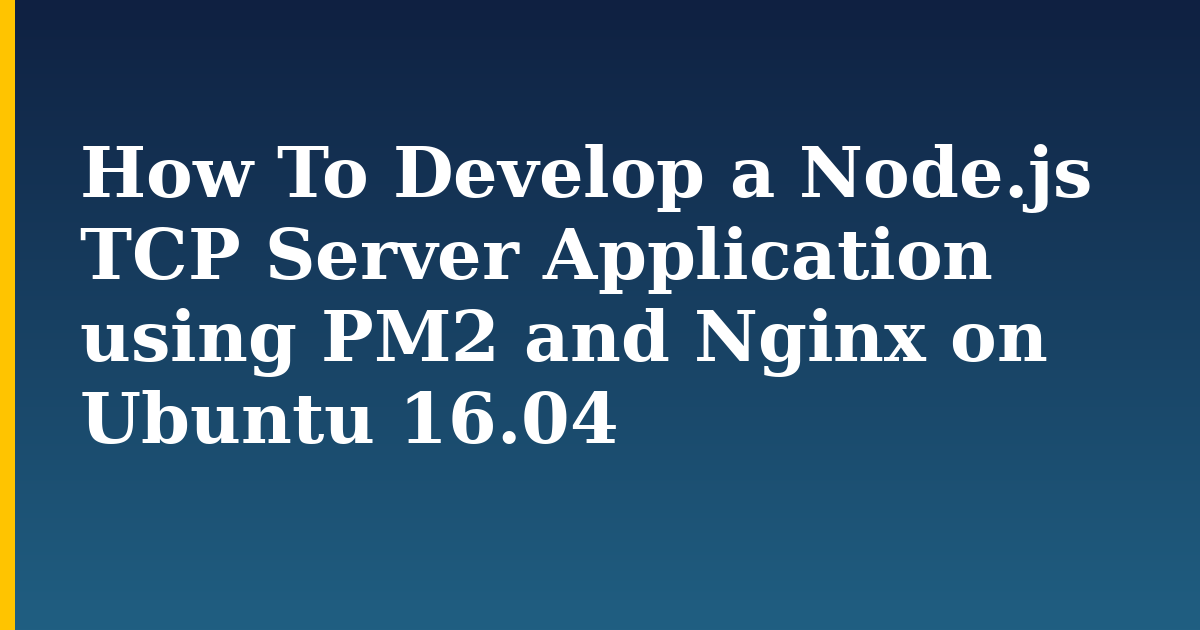 How To Develop a Node.js TCP Server Application using PM2 and Nginx on Ubuntu 16.04