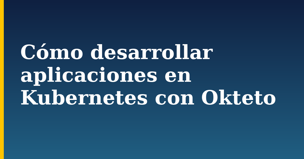 Cómo desarrollar aplicaciones en Kubernetes con Okteto — step-by-step Kubernetes tutorial on Progressive Robot