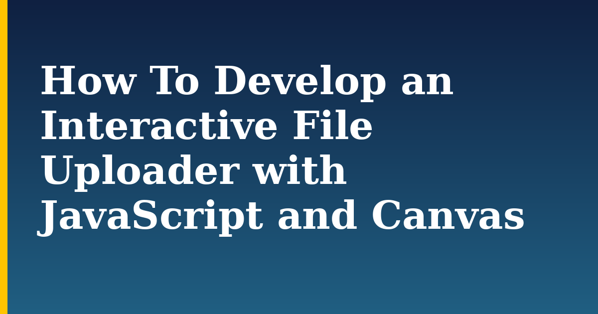 How To Develop an Interactive File Uploader with JavaScript and Canvas