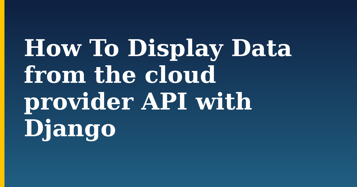 How To Display Data from the cloud provider API with Django — step-by-step Python tutorial on Progressive Robot
