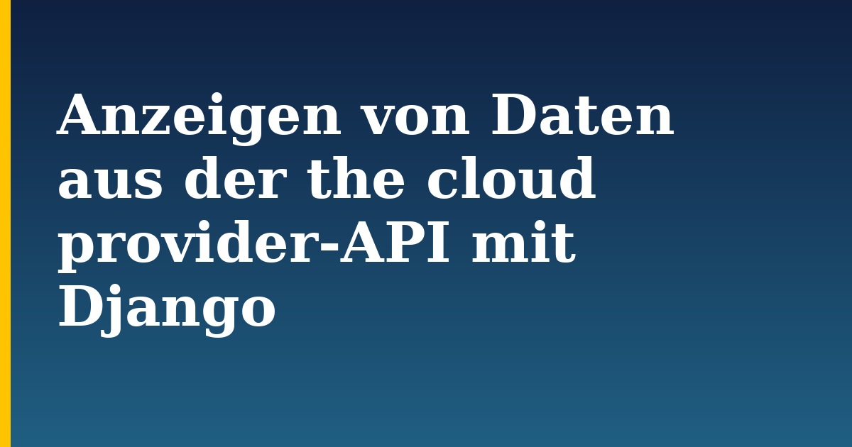 Anzeigen von Daten aus der the cloud provider-API mit Django — step-by-step Python tutorial on Progressive Robot