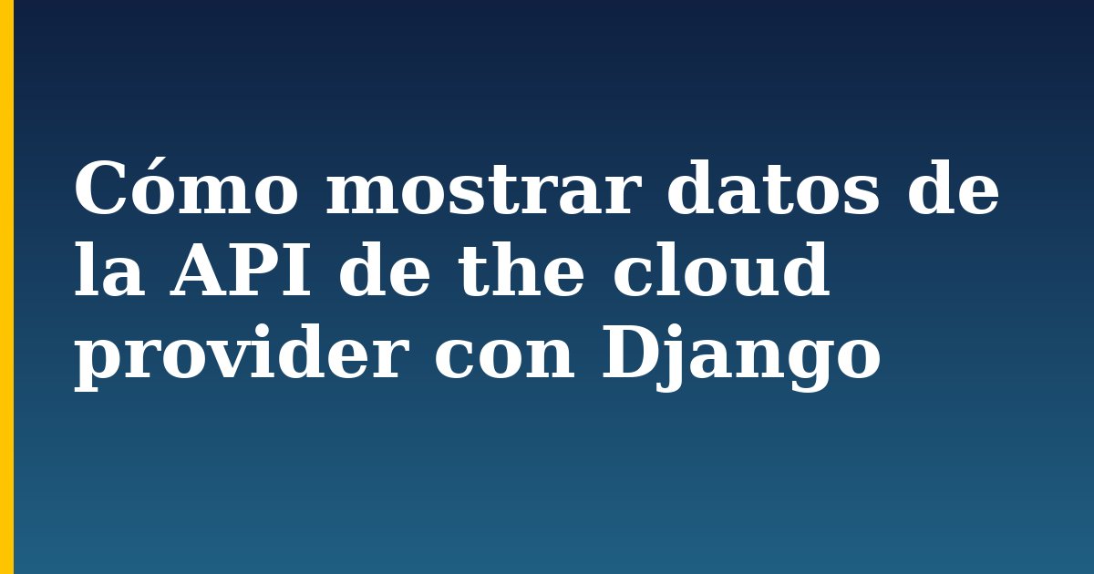Cómo mostrar datos de la API de the cloud provider con Django — step-by-step Python tutorial on Progressive Robot