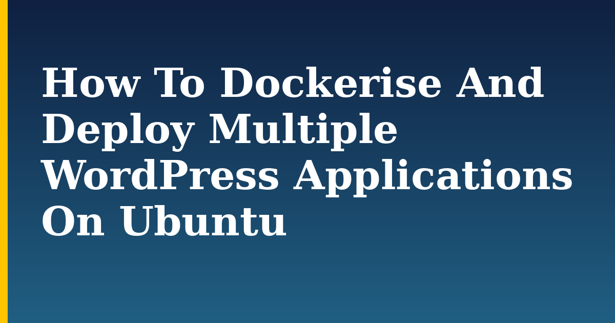 How To Dockerise And Deploy Multiple WordPress Applications On Ubuntu