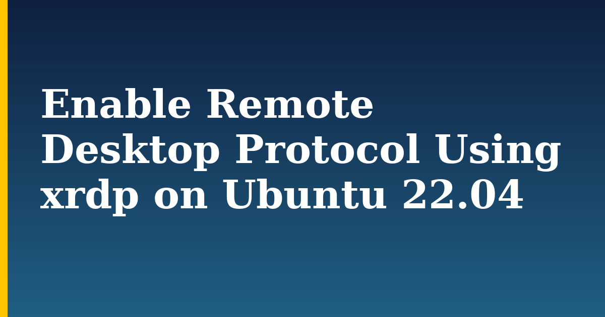 Enable Remote Desktop Protocol Using xrdp on Ubuntu 22.04