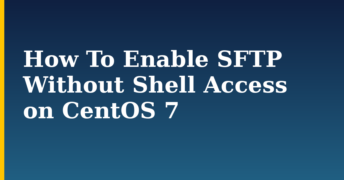 How To Enable SFTP Without Shell Access on CentOS 7