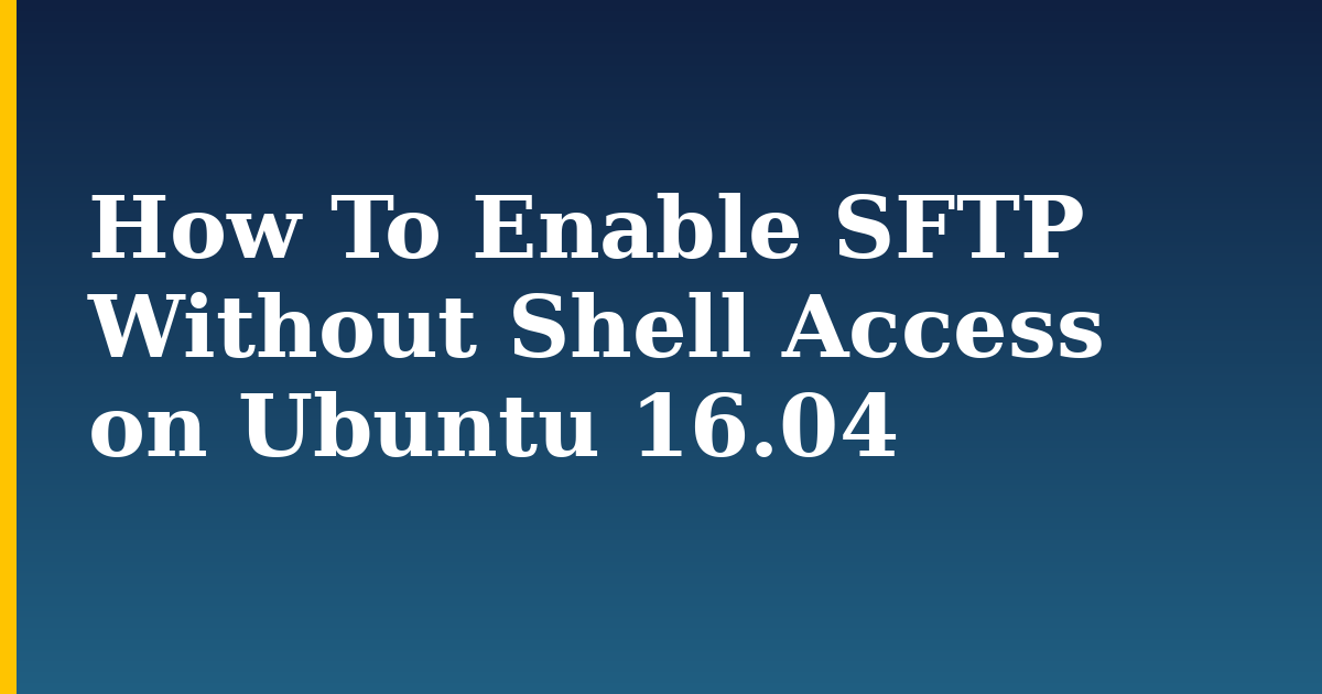 How To Enable SFTP Without Shell Access on Ubuntu 16.04 — step-by-step Linux tutorial on Progressive Robot