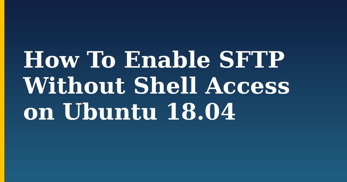 How To Enable SFTP Without Shell Access on Ubuntu 18.04 — step-by-step Linux tutorial on Progressive Robot