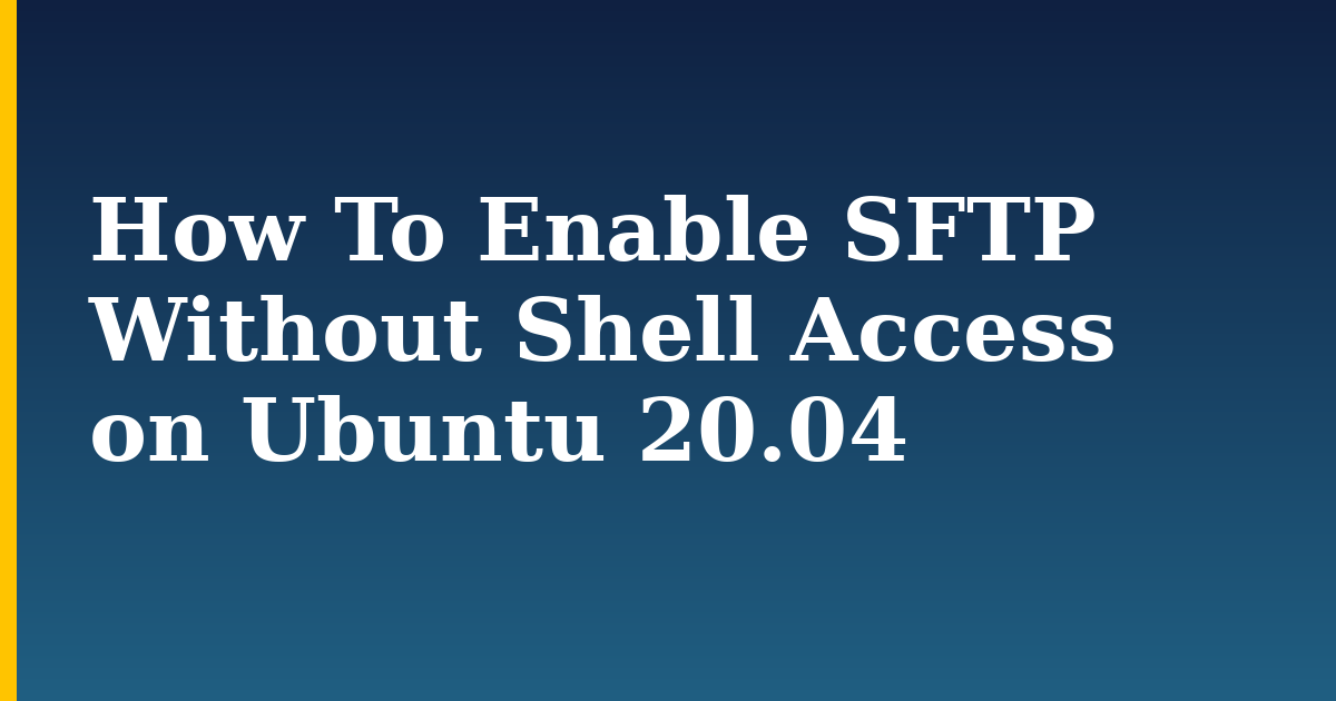 How To Enable SFTP Without Shell Access on Ubuntu 20.04 — step-by-step Linux tutorial on Progressive Robot