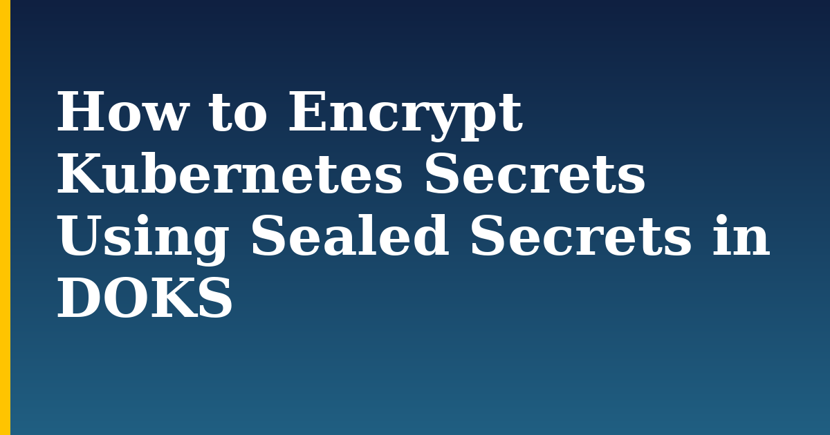 How to Encrypt Kubernetes Secrets Using Sealed Secrets in DOKS