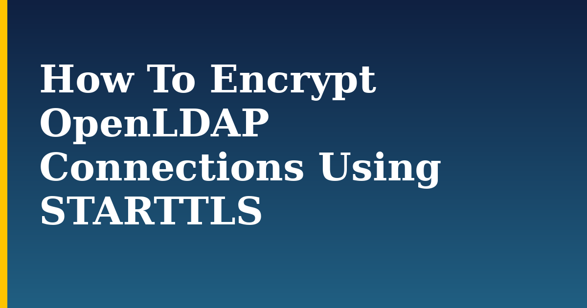 How To Encrypt OpenLDAP Connections Using STARTTLS — step-by-step Security tutorial on Progressive Robot