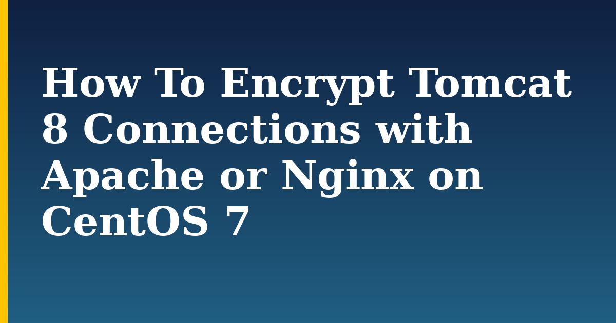 How To Encrypt Tomcat 8 Connections with Apache or Nginx on CentOS 7