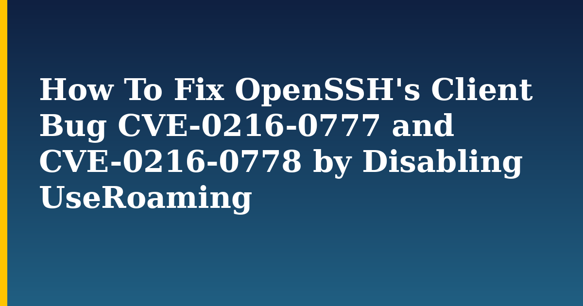How To Fix OpenSSH’s Client Bug CVE-0216-0777 and CVE-0216-0778 by Disabling UseRoaming