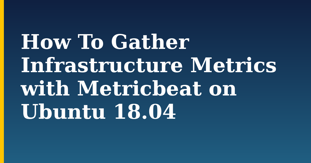 How To Gather Infrastructure Metrics with Metricbeat on Ubuntu 18.04