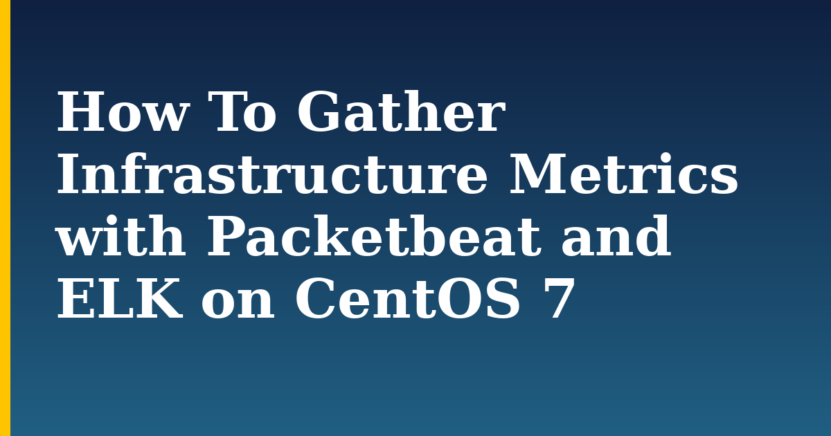 How To Gather Infrastructure Metrics with Packetbeat and ELK on CentOS 7