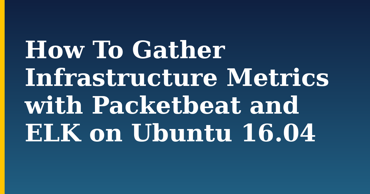 How To Gather Infrastructure Metrics with Packetbeat and ELK on Ubuntu 16.04