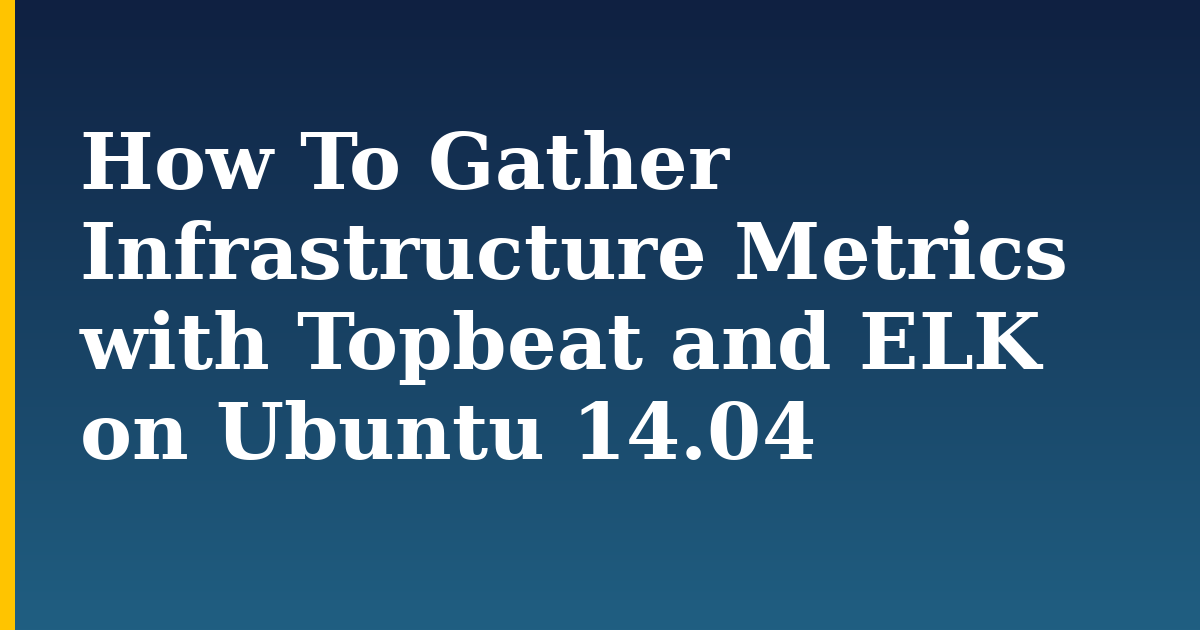 How To Gather Infrastructure Metrics with Topbeat and ELK on Ubuntu 14.04 — step-by-step Linux tutorial on Progressive Robot