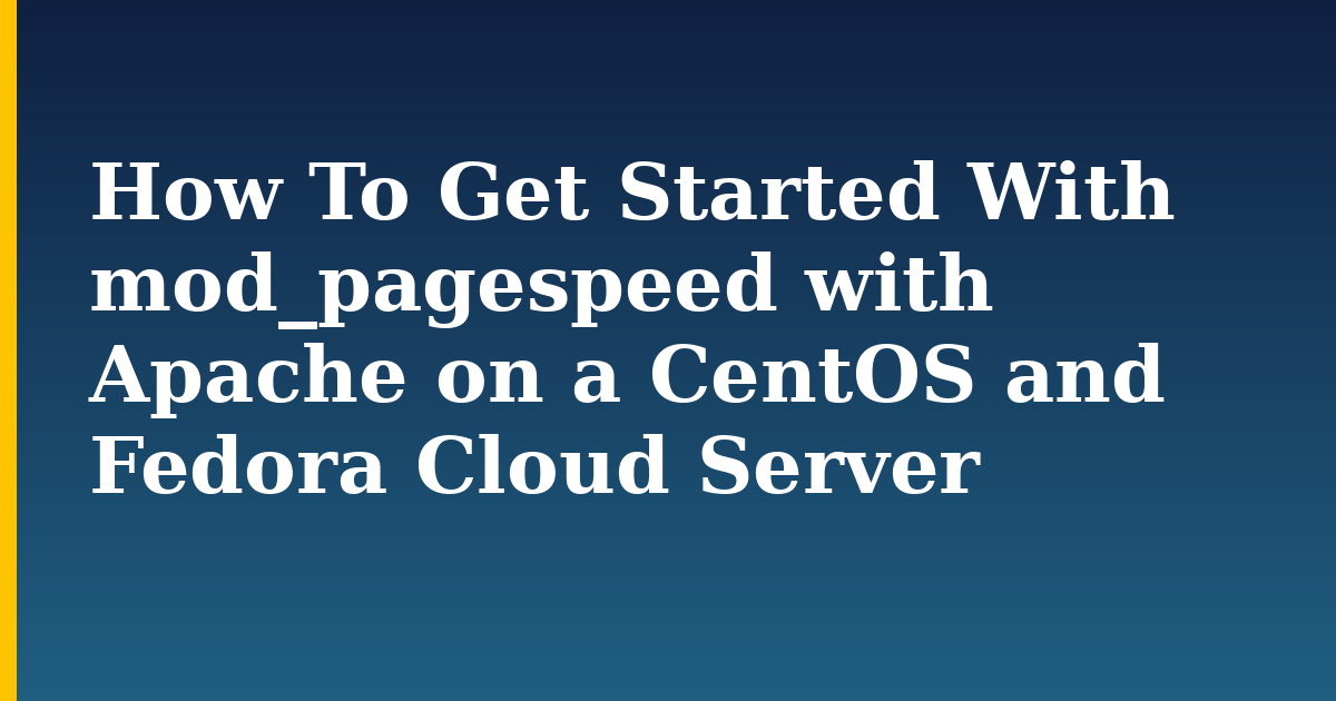 How To Get Started With mod_pagespeed with Apache on a CentOS and Fedora Cloud Server