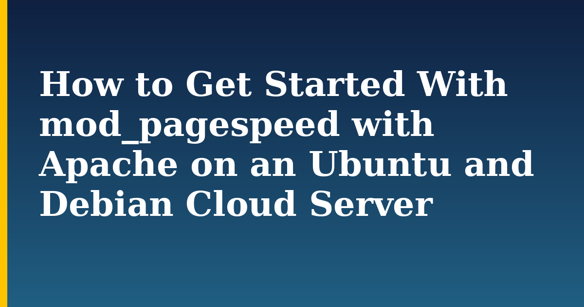How to Get Started With mod_pagespeed with Apache on an Ubuntu and Debian Cloud Server