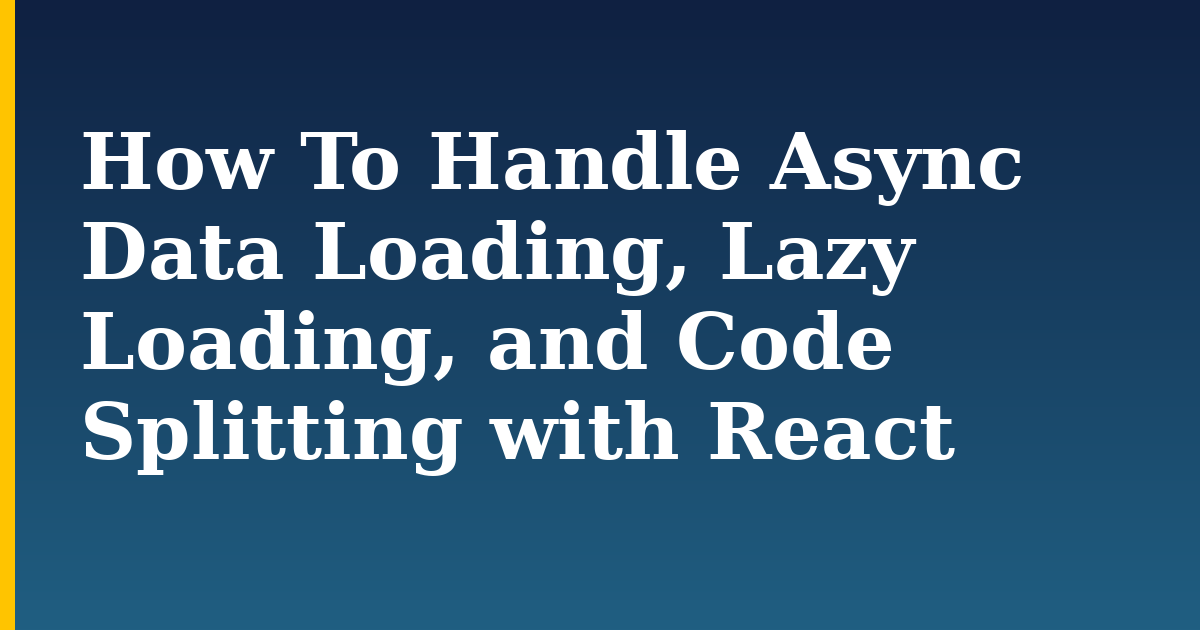 How To Handle Async Data Loading, Lazy Loading, and Code Splitting with React