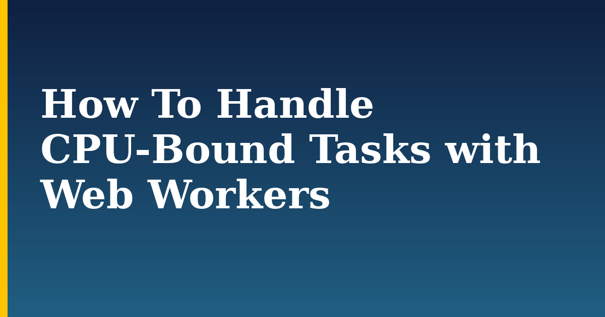 How To Handle CPU-Bound Tasks with Web Workers