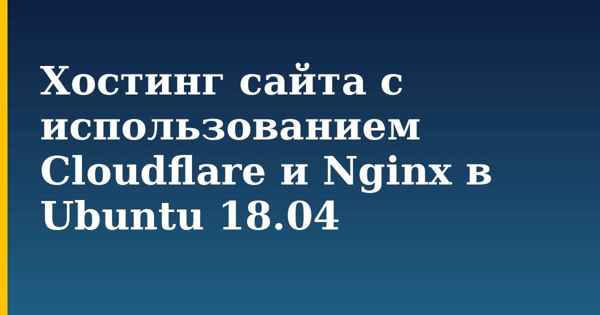 Хостинг сайта с использованием Cloudflare и Nginx в Ubuntu 18.04 — step-by-step Linux tutorial on Progressive Robot