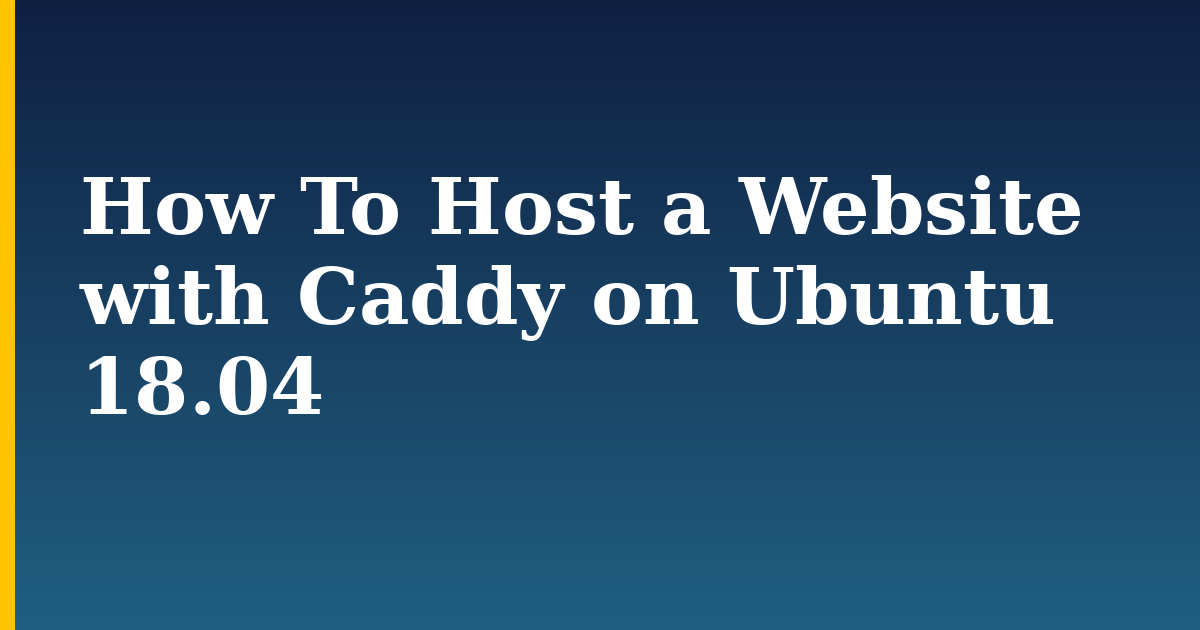 How To Host a Website with Caddy on Ubuntu 18.04