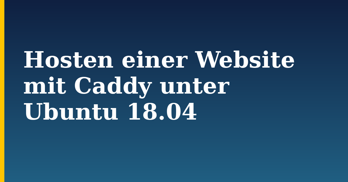 Hosten einer Website mit Caddy unter Ubuntu 18.04