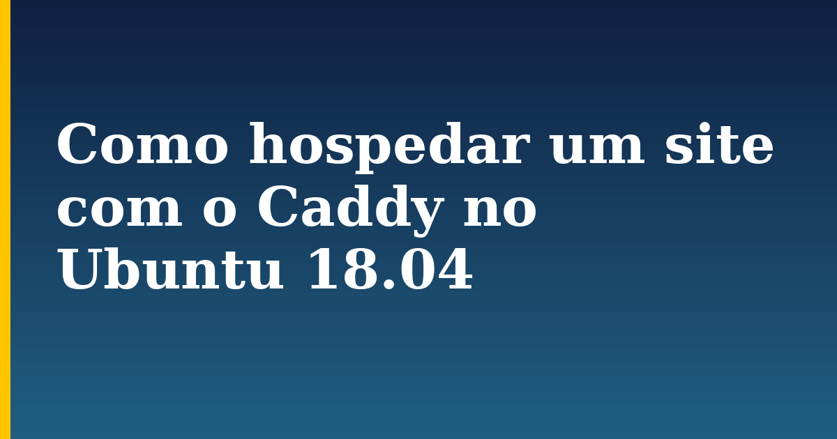 Como hospedar um site com o Caddy no Ubuntu 18.04