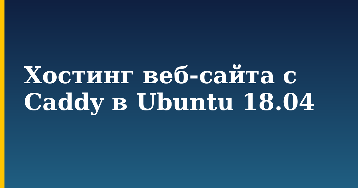Хостинг веб-сайта с Caddy в Ubuntu 18.04
