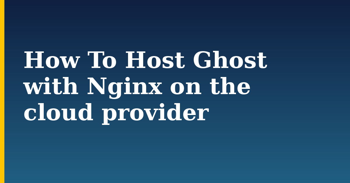 How To Host Ghost with Nginx on the cloud provider — step-by-step Linux tutorial on Progressive Robot