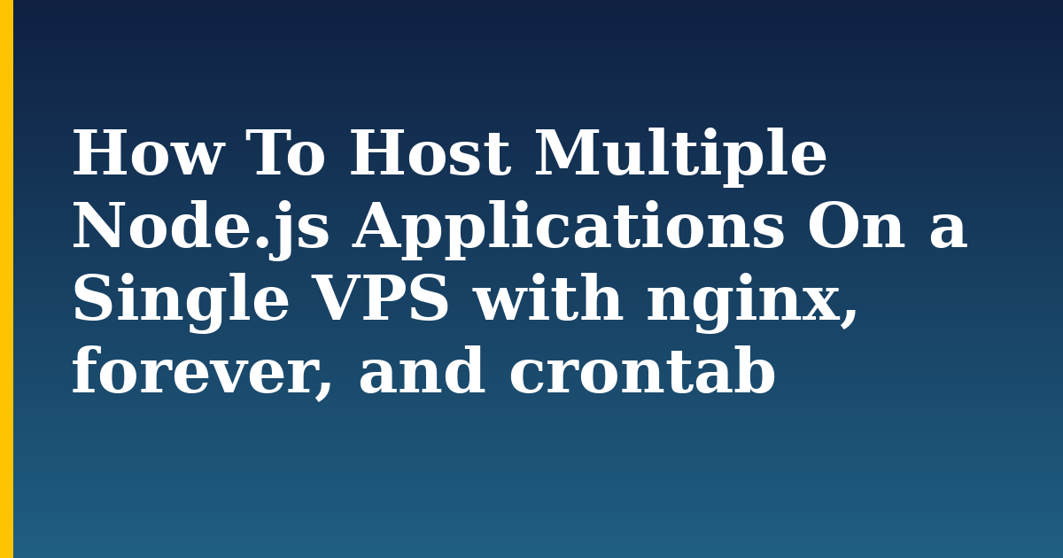 How To Host Multiple Node.js Applications On a Single VPS with nginx, forever, and crontab