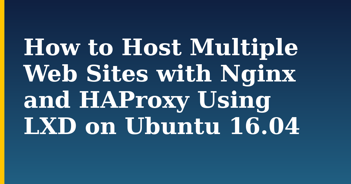 How to Host Multiple Web Sites with Nginx and HAProxy Using LXD on Ubuntu 16.04