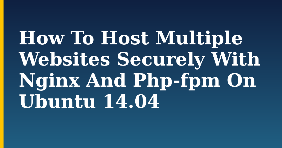 How To Host Multiple Websites Securely With Nginx And Php-fpm On Ubuntu 14.04