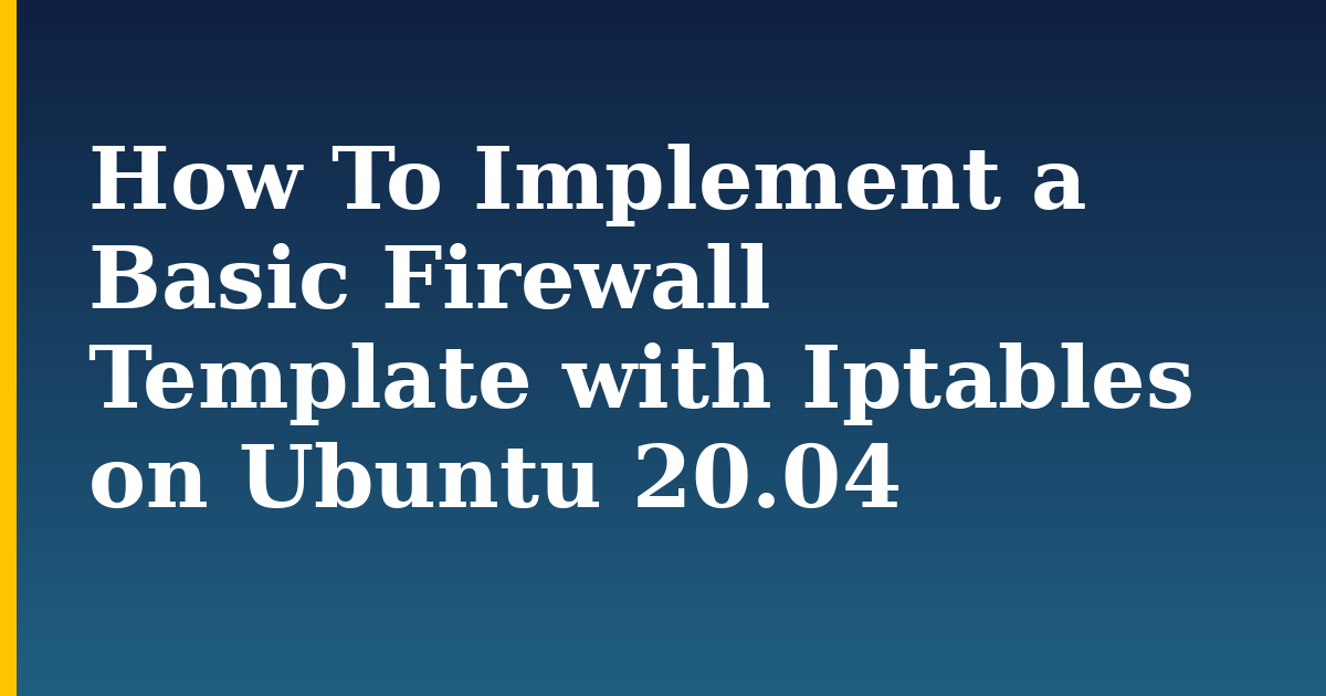 How To Implement a Basic Firewall Template with Iptables on Ubuntu 20.04 — step-by-step Linux tutorial on Progressive Robot
