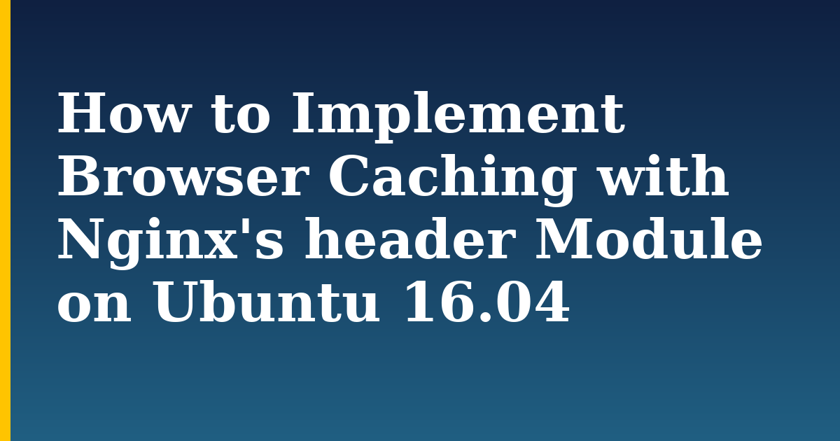 How to Implement Browser Caching with Nginx's header Module on  Ubuntu 16.04 — step-by-step Linux tutorial on Progressive Robot