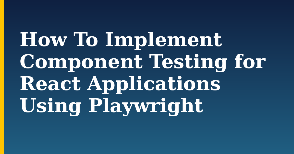 How To Implement Component Testing for React Applications Using Playwright