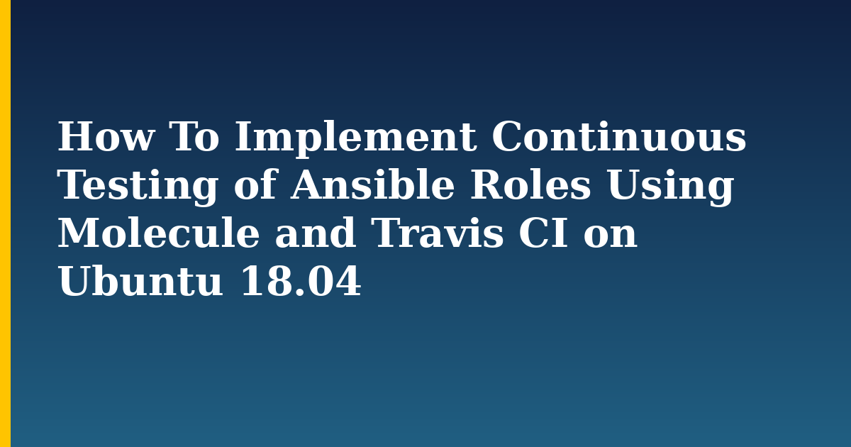 How To Implement Continuous Testing of Ansible Roles Using Molecule and Travis CI on Ubuntu 18.04 — step-by-step Linux tutorial on Progressive Robot