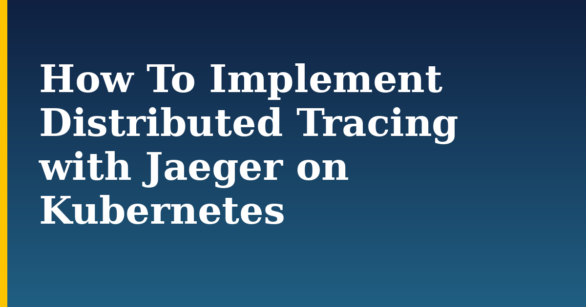 How To Implement Distributed Tracing with Jaeger on Kubernetes — step-by-step Kubernetes tutorial on Progressive Robot