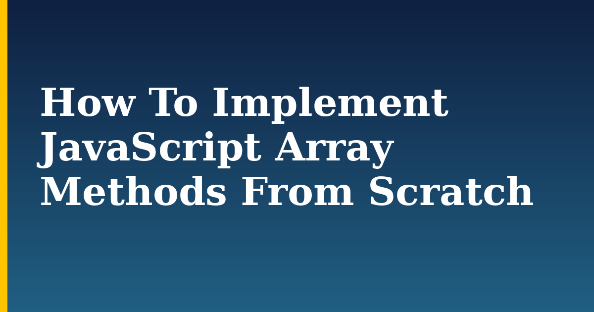 How To Implement JavaScript Array Methods From Scratch