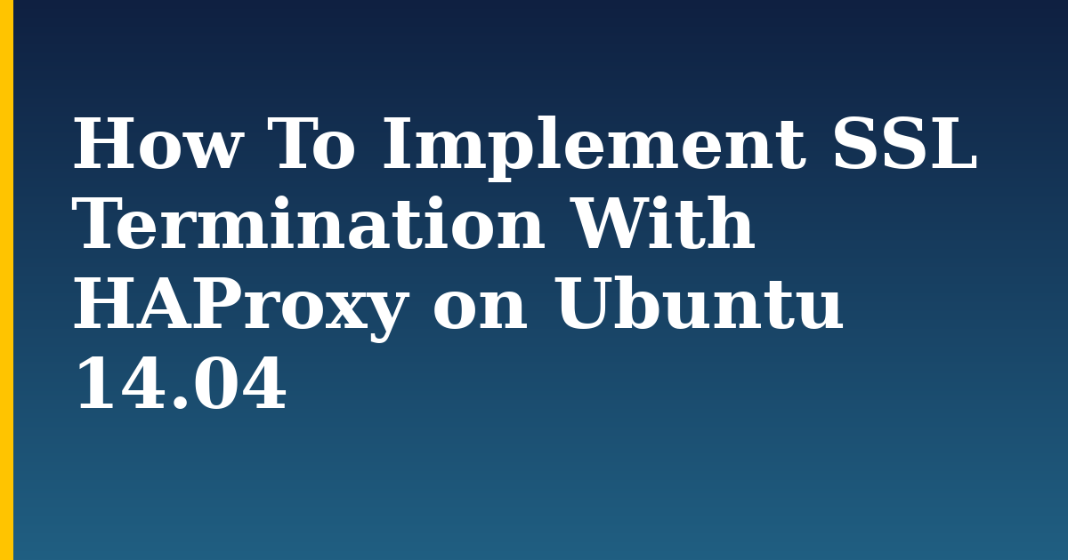 How To Implement SSL Termination With HAProxy on Ubuntu 14.04 — step-by-step Linux tutorial on Progressive Robot