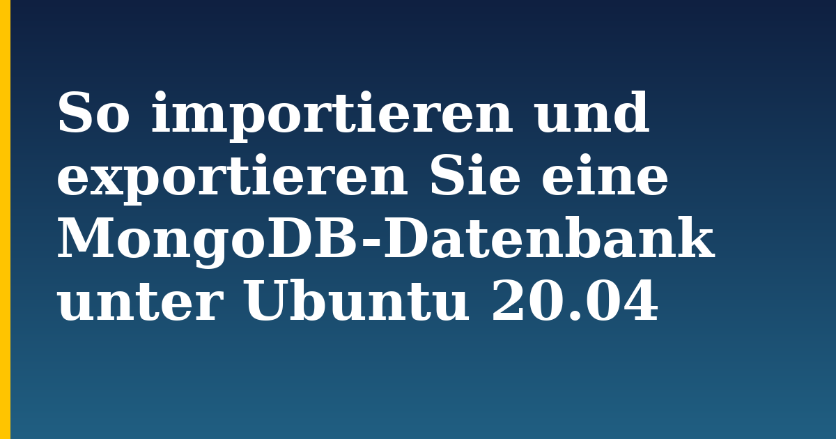 So importieren und exportieren Sie eine MongoDB-Datenbank unter Ubuntu 20.04 — step-by-step Linux tutorial on Progressive Robot